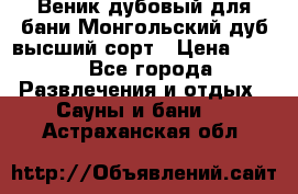 Веник дубовый для бани Монгольский дуб высший сорт › Цена ­ 100 - Все города Развлечения и отдых » Сауны и бани   . Астраханская обл.